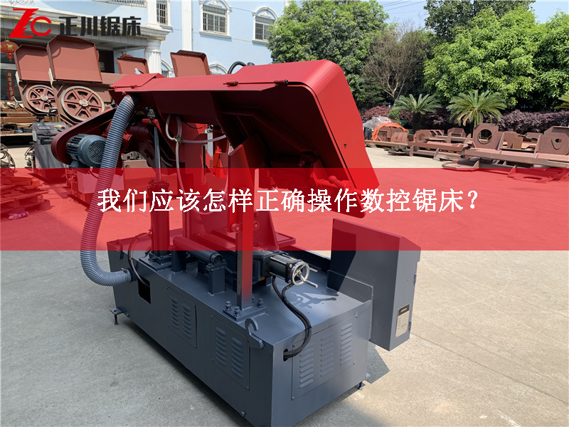 我們應該怎樣正確操作數(shù)控鋸床? 我們應該怎樣正確操作數(shù)控鋸床?